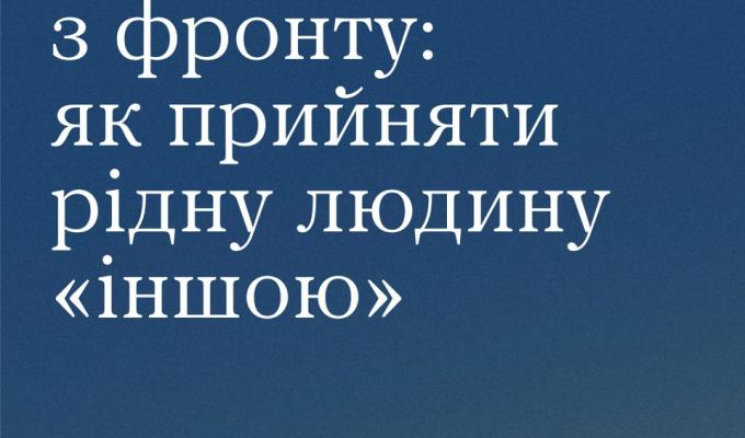 Повернення з фронту: як прийняти рідну людину "іншою" Повернення з фронту: як прийняти рідну людину "іншою"