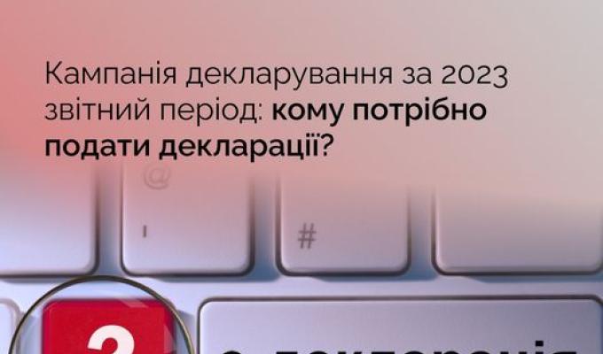 Кампанія декларування за 2023 звітний період: кому потрібно подати декларації? Кампанія декларування за 2023 звітний період: кому потрібно подати декларації?