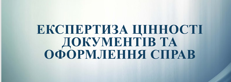 «Експертиза цінності документів, формування Національного архівного фонду та складання довідкового апарату до документів в умовах воєнного стану»
