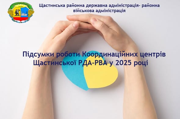 На інформаційному плакаті Щастинської районної державної/військової адміністрації зображено руки, що формують серце над синьо-жовтим паперовим серцем, і текст про підсумки роботи Координаційних центрів у 2025 році