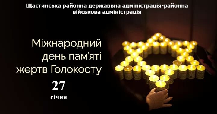 На зображенні темний фон. У верхній частині екрана український текст: «Щастинська районна державна адміністрація-районна військова адміністрація». У центрі зліва великий білий текст: «Міжнародний день пам'яті жертв Голокосту», а під ним великими цифрами «27» і меншими літерами «січня». Праворуч — багато маленьких запалених свічок, розташованих у формі Зірки Давида, і людська рука, що тримає одну з них.