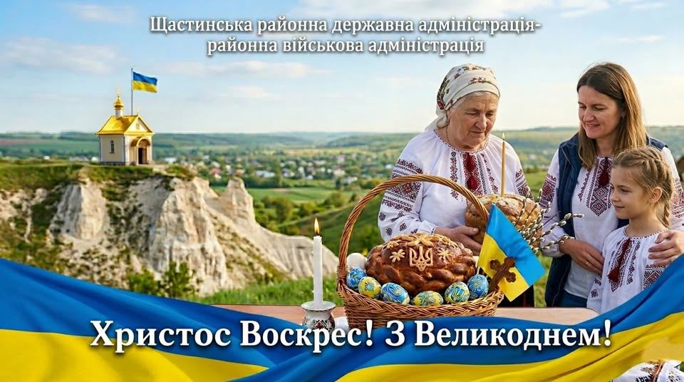 Святкове привітання від Щастинської районної державної адміністрації до Великодня зображує трьох українок у вишиванках, які тримають кошик із паскою та крашанками на фоні мальовничого пейзажу з каплицею на пагорбі під гаслом «Христос Воскрес! З Великоднем!».