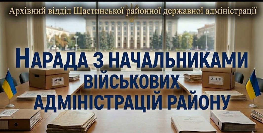 Інформаційний банер Архівного відділу Щастинської районної державної адміністрації містить великий синій напис «НАРАДА З НАЧАЛЬНИКАМИ ВІЙСЬКОВИХ АДМІНІСТРАЦІЙ РАЙОНУ» на тлі зали засідань із панорамним вікном, де на довгому дерев'яному столі розкладено папки з документами, дві картонні коробки з наліпками «АРХІВ» та встановлено два маленькі прапори України по боках