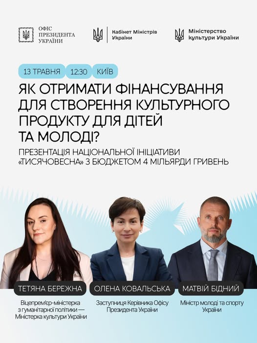 На світлому інформаційному постері з логотипами Офісу Президента, Кабміну та Мінкульту анонсовано презентацію ініціативи «Тисячовесна» з бюджетом 4 мільярди гривень на культурні проєкти для молоді, яка відбудеться 13 травня о 12:30 у Києві за участі Тетяни Бережної, Олени Ковальської та Матвія Бідного, чиї портрети розміщені внизу