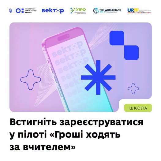 На інформаційному банері з логотипами МОН України, проєкту «Вектор», Світового банку та інших партнерів зображено рожево-блакитний макет смартфона з повторюваним словом «вектор» на екрані, оточений абстрактними геометричними фігурами та синьою восьмипроменевою зіркою на лавандовому тлі, під яким розміщено великий текстовий заклик: «Встигніть зареєструватися у пілоті «Гроші ходять за вчителем»» з позначкою «ШКОЛА».