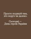 На однотонному коричневому тлі білим шрифтом по центру розміщено напис: «Просто подякуй тим, хто поруч чи далеко. Сьогодні — День героїв України».