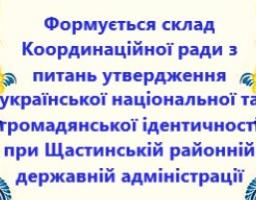 Оголошення Про формування складу Координаційної ради з питань утвердження української національної та громадянської ідентичності при Щастинській районній державній адміністрації 