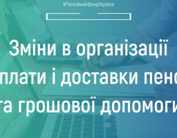 Зміни в організації виплати і доставки пенсій та грошової допомоги